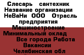 Слесарь - сантехник › Название организации ­ НеВаНи, ООО › Отрасль предприятия ­ Машиностроение › Минимальный оклад ­ 70 000 - Все города Работа » Вакансии   . Челябинская обл.,Златоуст г.